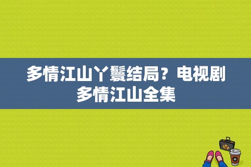 多情江山丫鬟结局？电视剧多情江山全集-图1