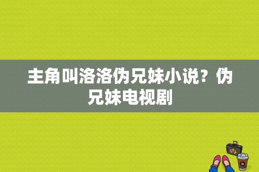 主角叫洛洛伪兄妹小说？伪兄妹电视剧