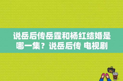 说岳后传岳霆和杨红结婚是哪一集？说岳后传 电视剧-图1