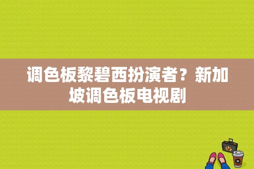 调色板黎碧西扮演者？新加坡调色板电视剧