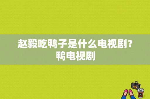 赵毅吃鸭子是什么电视剧？鸭电视剧