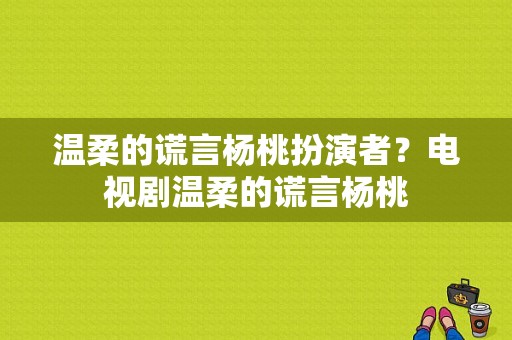 温柔的谎言杨桃扮演者？电视剧温柔的谎言杨桃