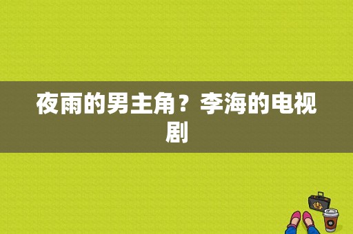 夜雨的男主角？李海的电视剧