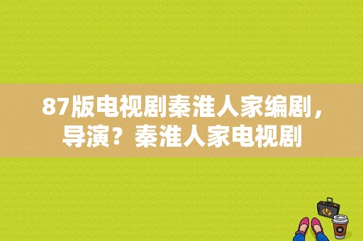 87版电视剧秦淮人家编剧，导演？秦淮人家电视剧