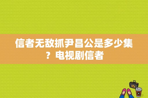 信者无敌抓尹昌公是多少集？电视剧信者-图1