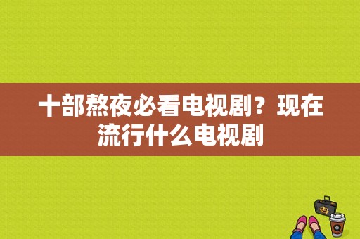 十部熬夜必看电视剧？现在流行什么电视剧-图1