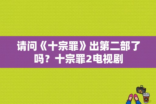 请问《十宗罪》出第二部了吗？十宗罪2电视剧-图1