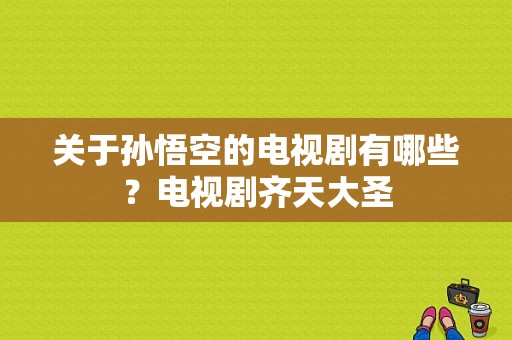 关于孙悟空的电视剧有哪些？电视剧齐天大圣