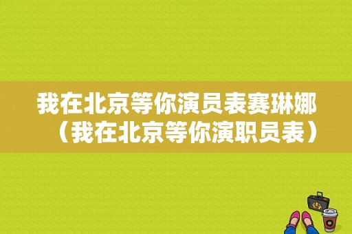 我在北京等你演员表赛琳娜（我在北京等你演职员表）-图1