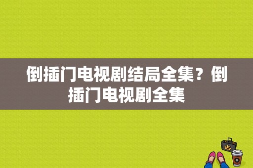 倒插门电视剧结局全集？倒插门电视剧全集-图1