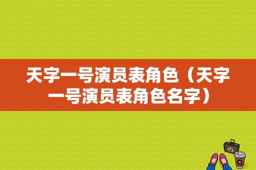 天字一号演员表角色（天字一号演员表角色名字）