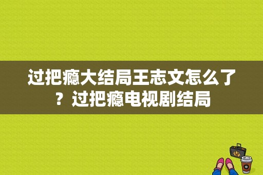 过把瘾大结局王志文怎么了？过把瘾电视剧结局