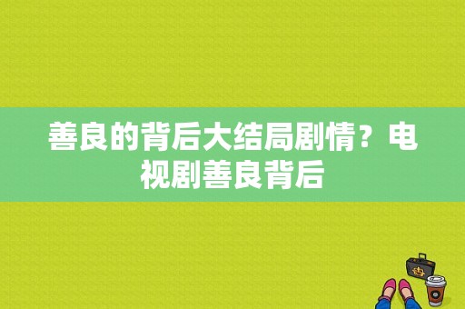 善良的背后大结局剧情？电视剧善良背后