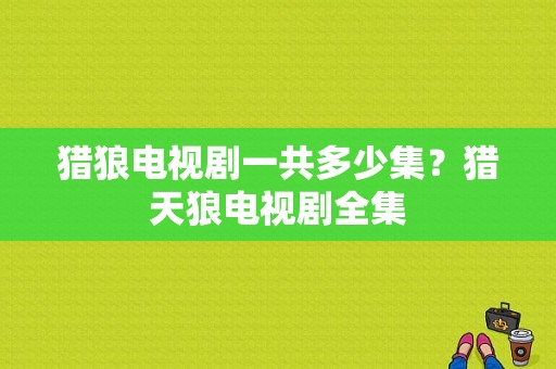 猎狼电视剧一共多少集？猎天狼电视剧全集