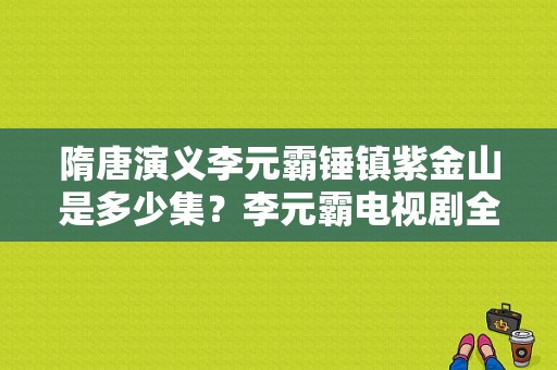 隋唐演义李元霸锤镇紫金山是多少集？李元霸电视剧全集