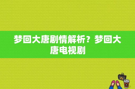 梦回大唐剧情解析？梦回大唐电视剧