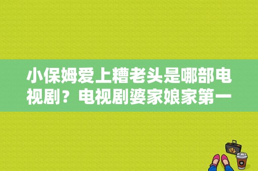 小保姆爱上糟老头是哪部电视剧？电视剧婆家娘家第一部-图1