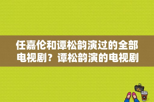 任嘉伦和谭松韵演过的全部电视剧？谭松韵演的电视剧-图1