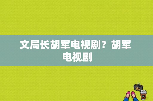 文局长胡军电视剧？胡军 电视剧-图1