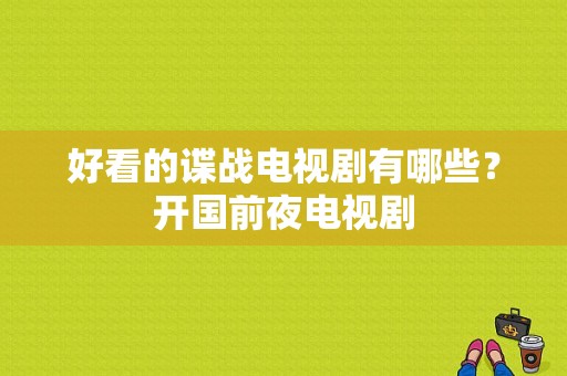 好看的谍战电视剧有哪些？开国前夜电视剧