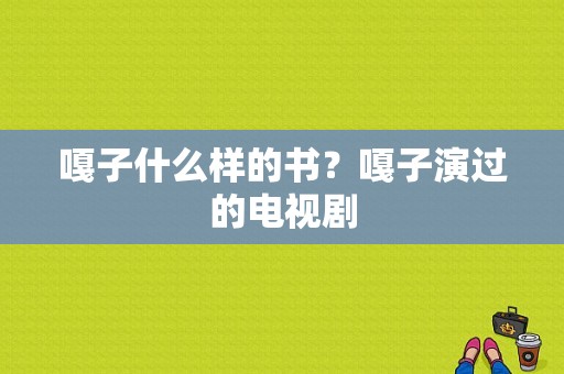 嘎子什么样的书？嘎子演过的电视剧-图1