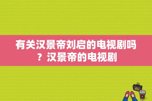 有关汉景帝刘启的电视剧吗？汉景帝的电视剧-图1