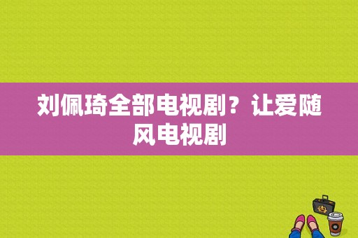 刘佩琦全部电视剧？让爱随风电视剧-图1