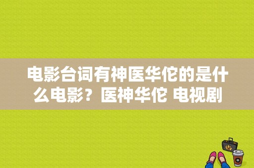 电影台词有神医华佗的是什么电影？医神华佗 电视剧