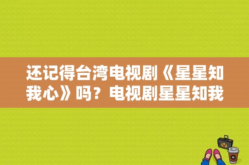 还记得台湾电视剧《星星知我心》吗？电视剧星星知我心