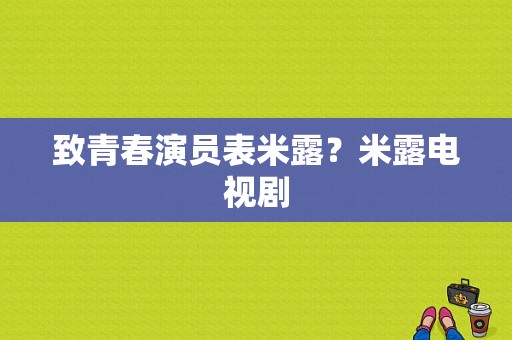 致青春演员表米露？米露电视剧-图1