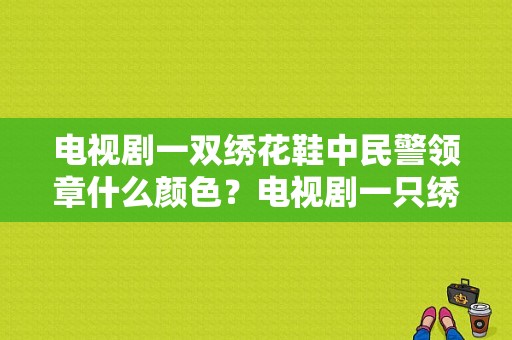 电视剧一双绣花鞋中民警领章什么颜色？电视剧一只绣花鞋-图1