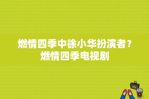 燃情四季中徐小华扮演者？燃情四季电视剧