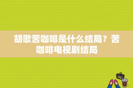 胡歌苦咖啡是什么结局？苦咖啡电视剧结局