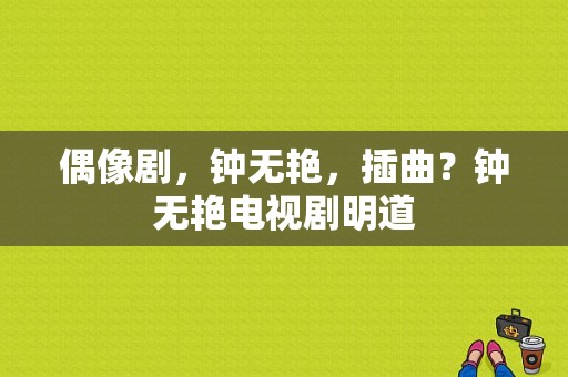 偶像剧，钟无艳，插曲？钟无艳电视剧明道-图1