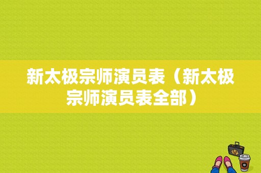 新太极宗师演员表（新太极宗师演员表全部）