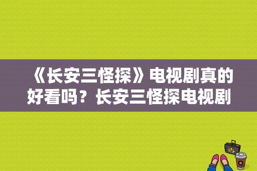 《长安三怪探》电视剧真的好看吗？长安三怪探电视剧-图1