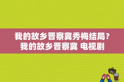 我的故乡晋察冀秀梅结局？我的故乡晋察冀 电视剧-图1