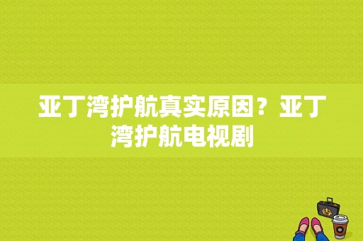 亚丁湾护航真实原因？亚丁湾护航电视剧