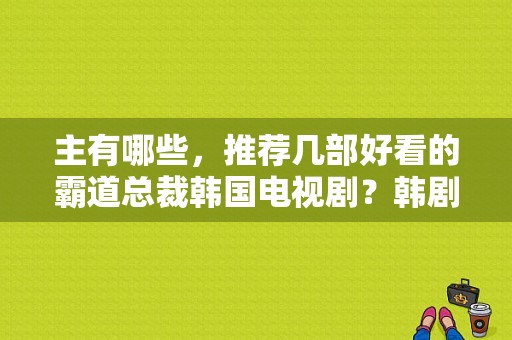 主有哪些，推荐几部好看的霸道总裁韩国电视剧？韩剧霸道总裁电视剧