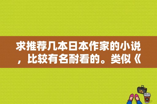 求推荐几本日本作家的小说，比较有名耐看的。类似《失乐园》或其他日本名作家的书。只是纯爱情类的就算？失乐园电视剧日本-图1