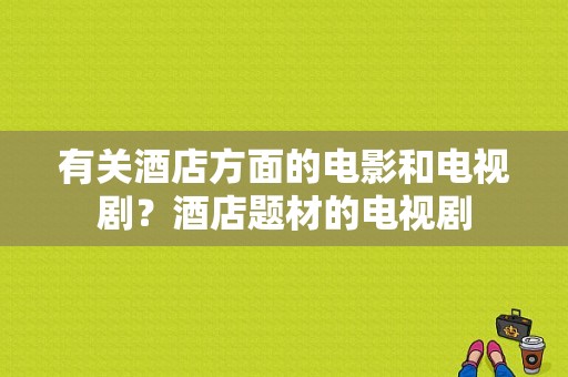 有关酒店方面的电影和电视剧？酒店题材的电视剧-图1