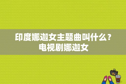 印度娜迦女主题曲叫什么？电视剧娜迦女