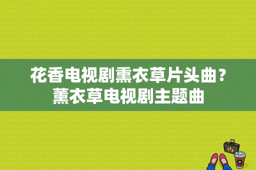 花香电视剧熏衣草片头曲？薰衣草电视剧主题曲-图1