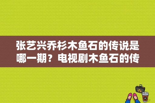 张艺兴乔杉木鱼石的传说是哪一期？电视剧木鱼石的传说