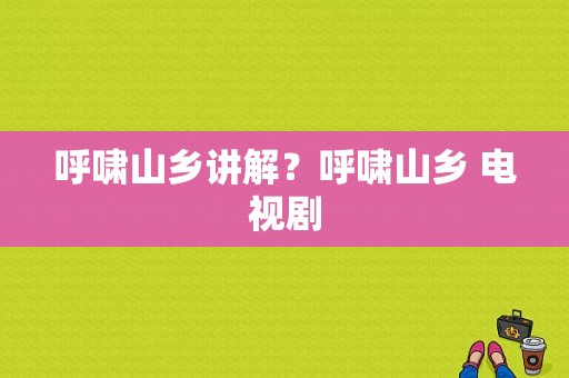 呼啸山乡讲解？呼啸山乡 电视剧