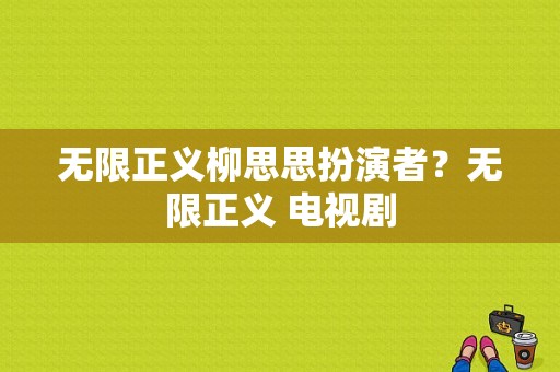 无限正义柳思思扮演者？无限正义 电视剧