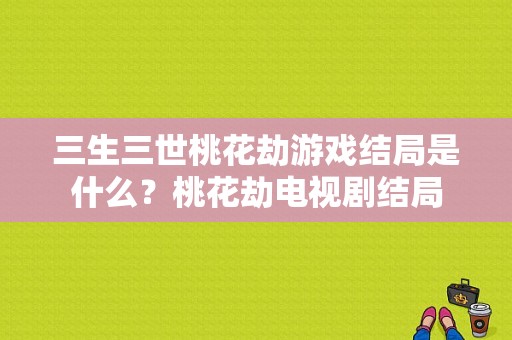 三生三世桃花劫游戏结局是什么？桃花劫电视剧结局