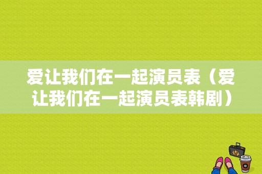 爱让我们在一起演员表（爱让我们在一起演员表韩剧）