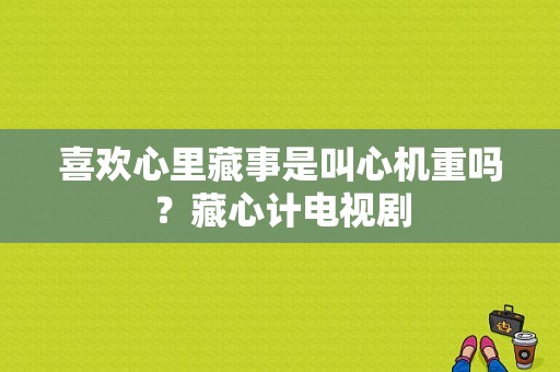 喜欢心里藏事是叫心机重吗？藏心计电视剧