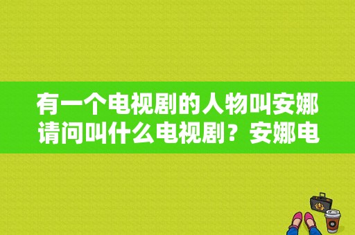 有一个电视剧的人物叫安娜请问叫什么电视剧？安娜电视剧